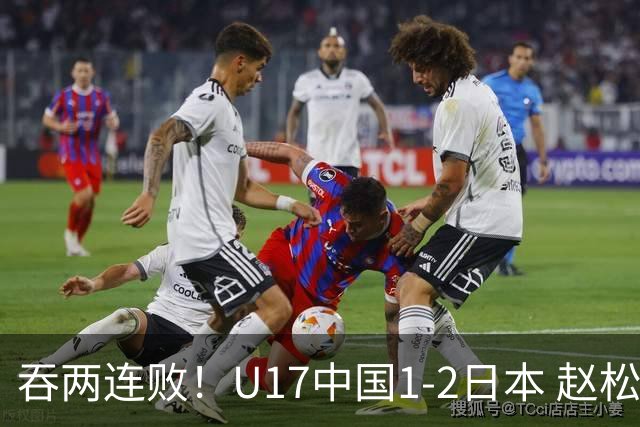 吞两连败！U17中国1-2日本 赵松源破门U17国足全场仅2次射门