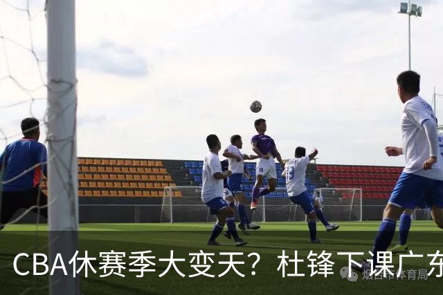 CBA休赛季大变天？杜锋下课广东帅位空缺：下赛季谁能执教11冠王